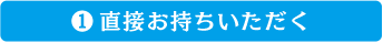 1.直接お持ちいただく