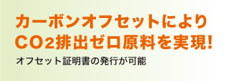 カーボンオフセットによりCO2排出ゼロ原料を実現!