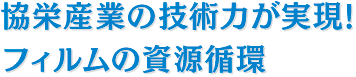 協栄産業の技術力が実現!フィルムの資源循環