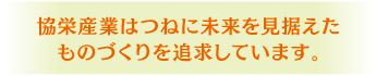 協栄産業はつねに未来を見据えたものづくりを追求しています。