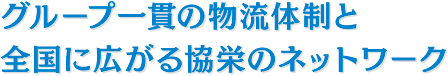 グループ一貫の物流体制と全国に広がる協栄のネットワーク