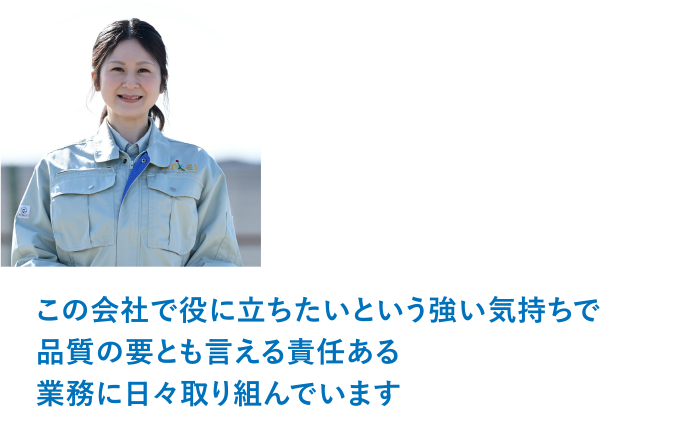 小山工場 品質管理室 Y.N「この会社で役に立ちたいという強い気持ちで品質の要とも言える責任ある業務に日々取り組んでいます。」