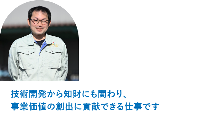 小山工場　生産技術開発部　担当課長 T.A「技術開発から知財にも関わり、事業価値の創出に貢献できる仕事です。」